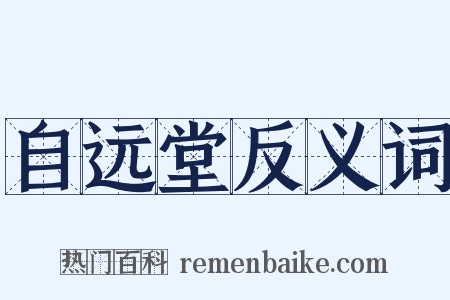 自远堂反义词是什么意思的图片